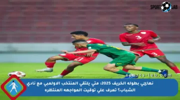 نهائي بطولة الخريف 2025: متى يلتقي المنتخب الأولمبي مع نادي الشباب؟ تعرف على توقيت المواجهة المنتظرة